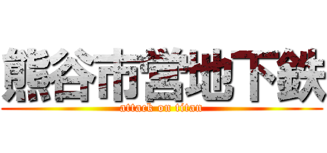 熊谷市営地下鉄 (attack on titan)