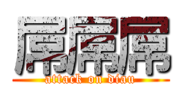 屌屌屌 (attack on diau)