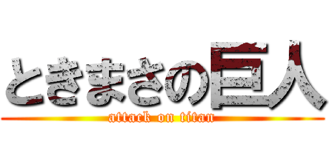 ときまさの巨人 (attack on titan)