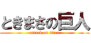 ときまさの巨人 (attack on titan)