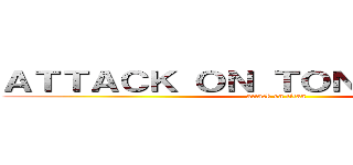 ＡＴＴＡＣＫ ＯＮ ＴＯＮＧＰＥＯＰＬＥ (attack on titan)