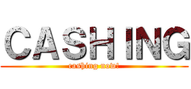 ＣＡＳＨＩＮＧ (cashing now!)