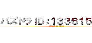 パズドラＩＤ：１３３６１５４７６ (attack on titan)