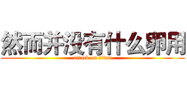 然而并没有什么卵用 (attack on titan)