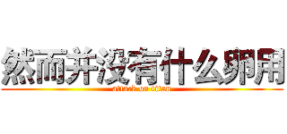 然而并没有什么卵用 (attack on titan)