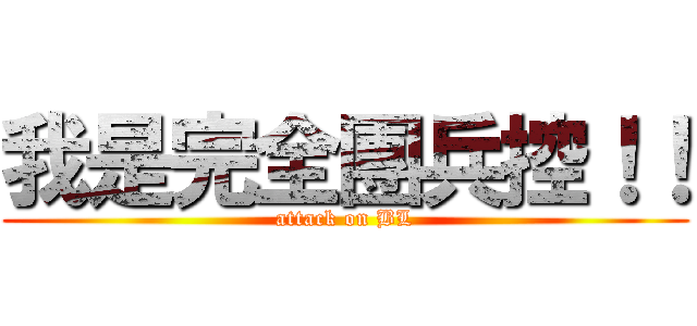 我是完全團兵控！！ (attack on BL)