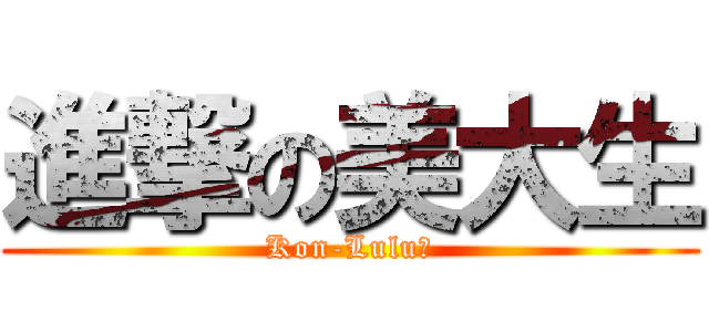 進撃の美大生 (Kon-Lulu〜)