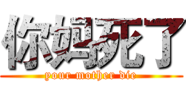 你妈死了 (your mother die)