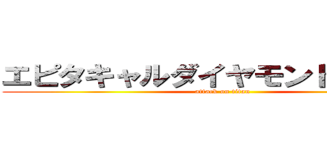 エピタキャルダイヤモンドグロース (attack on titan)