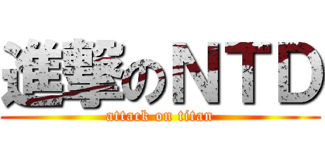 進撃のＮＴＤ (attack on titan)