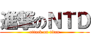 進撃のＮＴＤ (attack on titan)