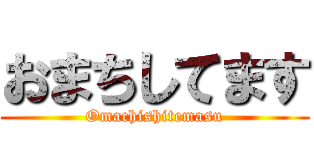 おまちしてます (Omachishitemasu)