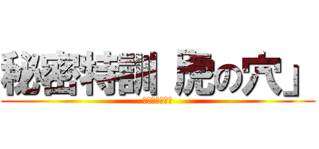 秘密特訓「虎の穴」 (限界の向こう側)