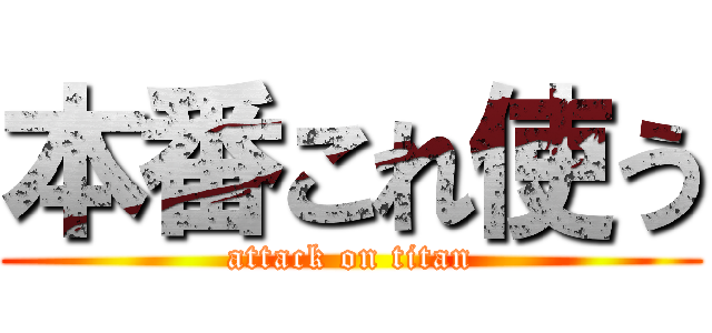 本番これ使う (attack on titan)