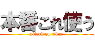 本番これ使う (attack on titan)