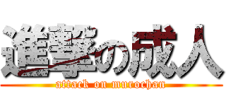 進撃の成人 (attack on murochan)