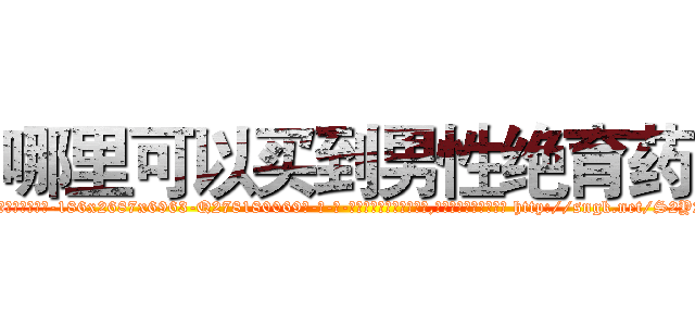 哪里可以买到男性绝育药 (哪里可以买到男性绝育药【电-186x2687x6963-Q278180069元-吉-药-业】我们做的是长期生意,靠的是老客户长期支持 http://sngk.net/S2Y2ME
)