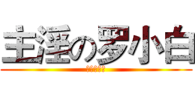 主淫の罗小白 (萌宠罗小黑)