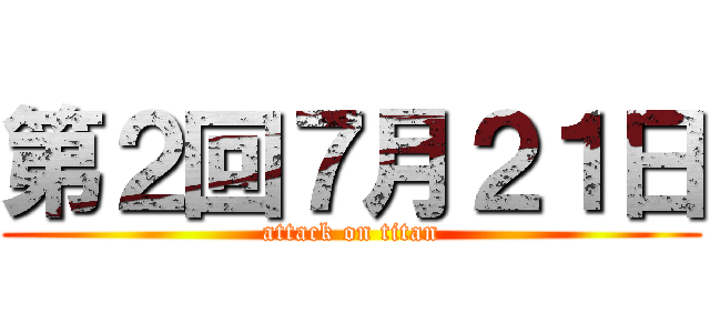 第２回７月２１日 (attack on titan)