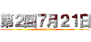 第２回７月２１日 (attack on titan)