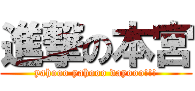 進撃の本宮 (yahooo yahooo dayooo!!!)