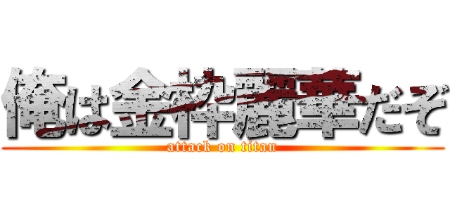 俺は金枠麗華だぞ (attack on titan)