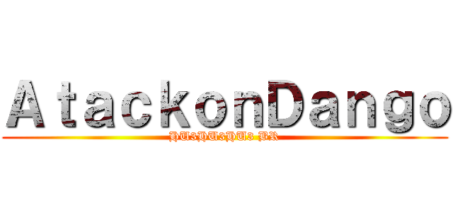 ＡｔａｃｋｏｎＤａｎｇｏ (HU3HU3HU3 BR)