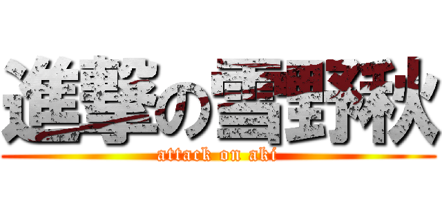 進撃の雪野秋 (attack on aki)