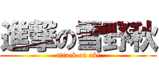 進撃の雪野秋 (attack on aki)