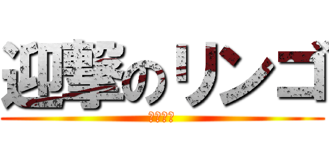 迎撃のリンゴ (ﾘﾝｺﾞ)