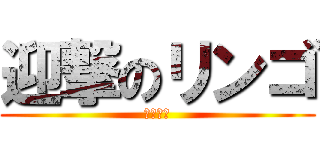 迎撃のリンゴ (ﾘﾝｺﾞ)