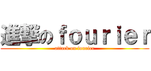 進撃のｆｏｕｒｉｅｒ (attack on fourier)