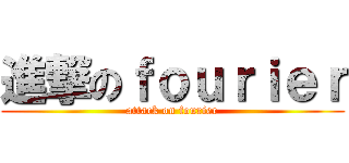 進撃のｆｏｕｒｉｅｒ (attack on fourier)