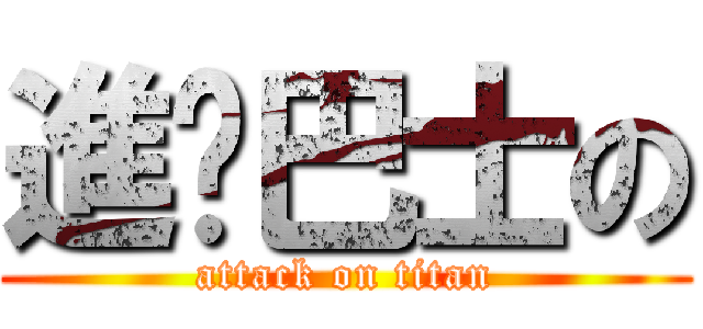 進擊巴士の (attack on titan)