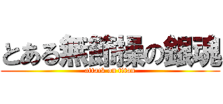 とある無節操の銀魂 (attack on titan)