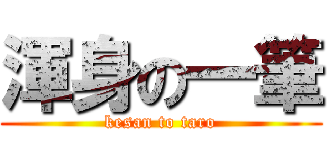 渾身の一筆 (kesan to taro)