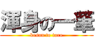 渾身の一筆 (kesan to taro)