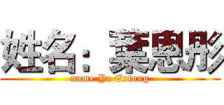 姓名：葉恩彤 (name Ye Entong)