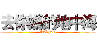 去你媽的地中海 (fuck you)