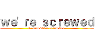 ｗｅ'ｒｅ ｓｃｒｅｗｅｄ (the anime with an awsome theme)
