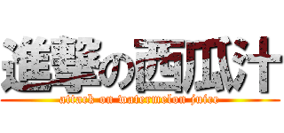 進撃の西瓜汁 (attack on watermelon juice)