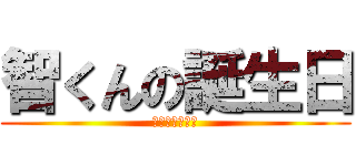 智くんの誕生日 (いや〜めでたい)