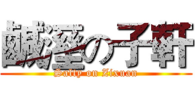 鹹溼の子軒 (Salty on Zixuan)
