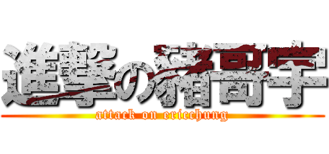 進撃の豬哥宇 (attack on ericchung)