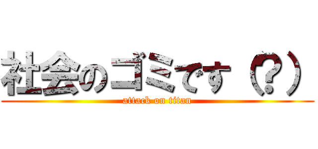 社会のゴミです（？） (attack on titan)