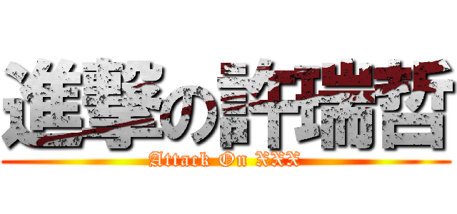 進撃の許瑞哲 (Attack On XXX)