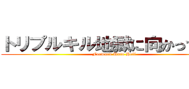 トリプルキル地獄に向かって進む (Forward Unto Hell)