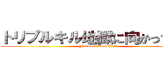 トリプルキル地獄に向かって進む (Forward Unto Hell)