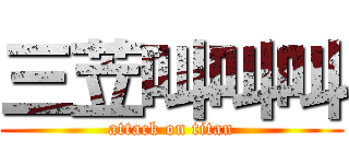 三苙叫叫叫 (attack on titan)