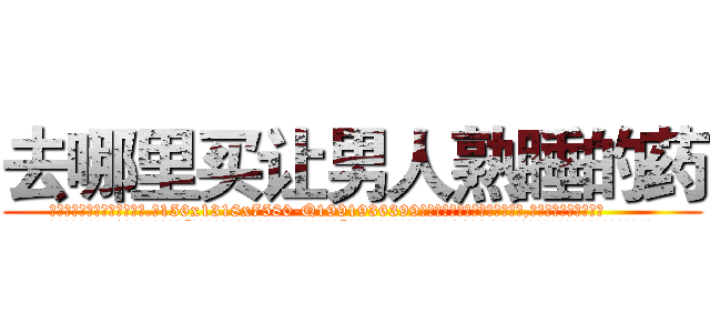 去哪里买让男人熟睡的药 (去哪里买让男人熟睡的药【电.话156x1318x7580-Q1991936399鑫宏药业】我们做的是长期生意,靠的是老客户长期支持
参考消息网2月20日报道 韩媒称，“剩女多、离婚率高的城市，房价一定会上涨。”这是中国经济学家金岩石2016年12月参加在上海举行的房地产相关论坛时说的话。
)